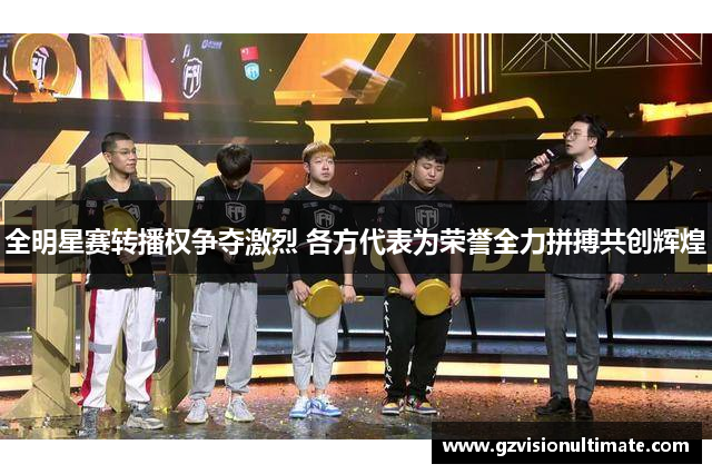 全明星赛转播权争夺激烈 各方代表为荣誉全力拼搏共创辉煌