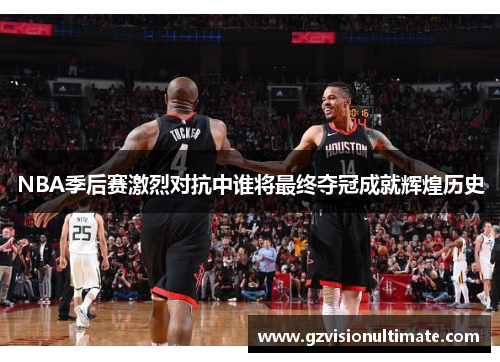 NBA季后赛激烈对抗中谁将最终夺冠成就辉煌历史