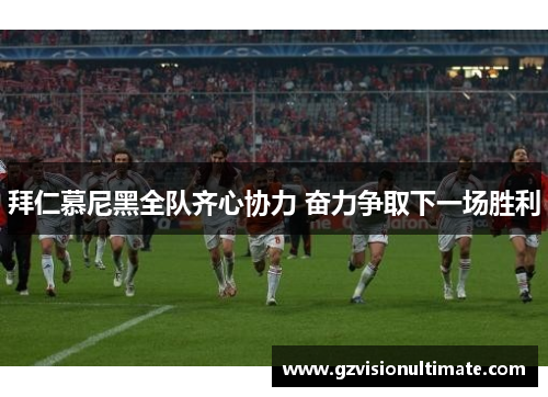 拜仁慕尼黑全队齐心协力 奋力争取下一场胜利